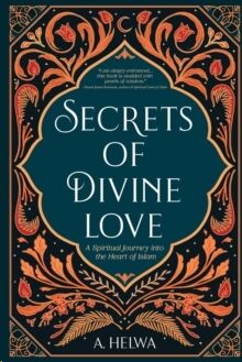 Secrets of Divine Love : A Spiritual Journey into the Heart of Islam